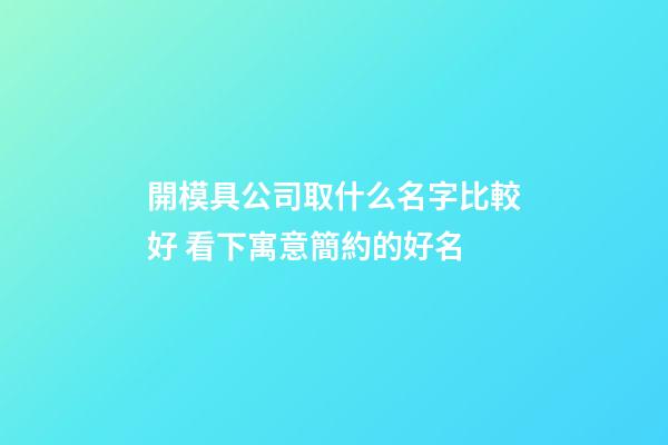 開模具公司取什么名字比較好 看下寓意簡約的好名-第1張-公司起名-玄機派